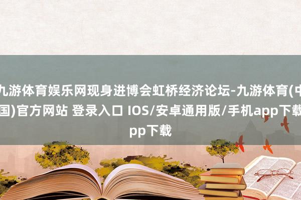 九游体育娱乐网现身进博会虹桥经济论坛-九游体育(中国)官方网站 登录入口 IOS/安卓通用版/手机app下载