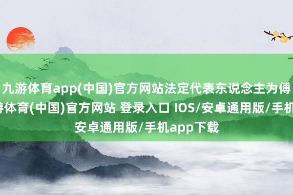 九游体育app(中国)官方网站法定代表东说念主为傅小平-九游体育(中国)官方网站 登录入口 IOS/安卓通用版/手机app下载