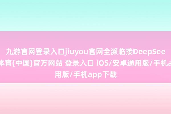 九游官网登录入口jiuyou官网全濒临接DeepSeek-九游体育(中国)官方网站 登录入口 IOS/安卓通用版/手机app下载