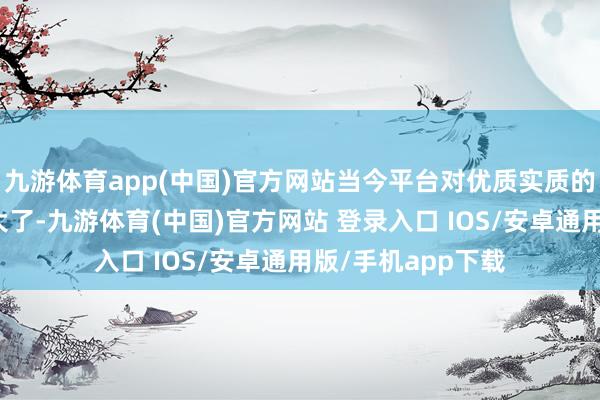 九游体育app(中国)官方网站当今平台对优质实质的扶握力度反而更大了-九游体育(中国)官方网站 登录入口 IOS/安卓通用版/手机app下载