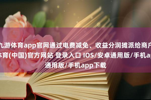 九游体育app官网通过电费减免、收益分润摊派给商户-九游体育(中国)官方网站 登录入口 IOS/安卓通用版/手机app下载
