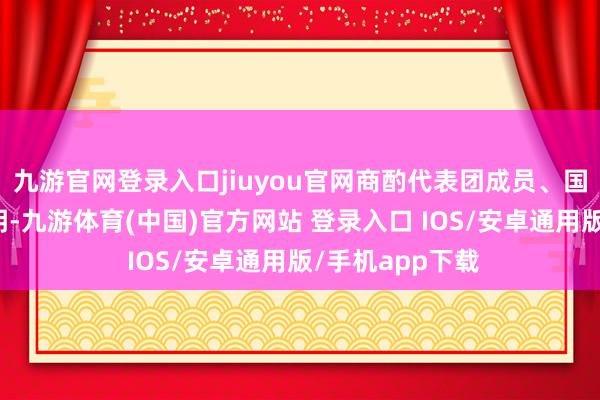 九游官网登录入口jiuyou官网商酌代表团成员、国防部副部长福明-九游体育(中国)官方网站 登录入口 IOS/安卓通用版/手机app下载